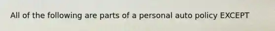 All of the following are parts of a personal auto policy EXCEPT