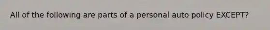 All of the following are parts of a personal auto policy EXCEPT?