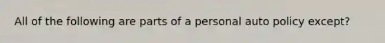 All of the following are parts of a personal auto policy except?