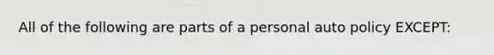 All of the following are parts of a personal auto policy EXCEPT: