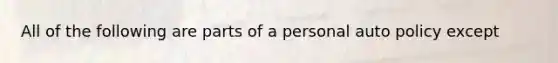 All of the following are parts of a personal auto policy except