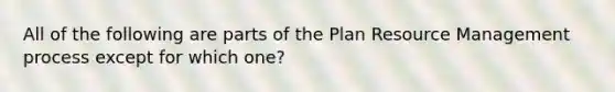 All of the following are parts of the Plan Resource Management process except for which one?