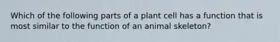 Which of the following parts of a plant cell has a function that is most similar to the function of an animal skeleton?