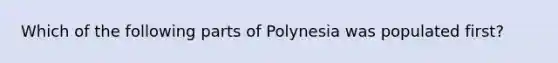 Which of the following parts of Polynesia was populated first?