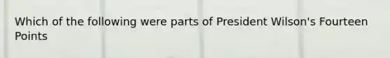 Which of the following were parts of President Wilson's Fourteen Points