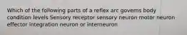 Which of the following parts of a reflex arc governs body condition levels Sensory receptor sensory neuron motor neuron effector integration neuron or interneuron