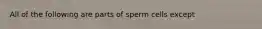 All of the following are parts of sperm cells except