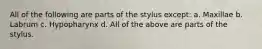 All of the following are parts of the stylus except: a. Maxillae b. Labrum c. Hypopharynx d. All of the above are parts of the stylus.