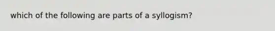 which of the following are parts of a syllogism?