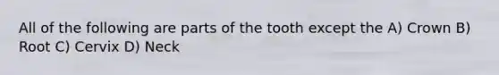 All of the following are parts of the tooth except the A) Crown B) Root C) Cervix D) Neck