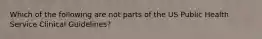 Which of the following are not parts of the US Public Health Service Clinical Guidelines?