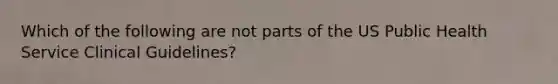 Which of the following are not parts of the US Public Health Service Clinical Guidelines?
