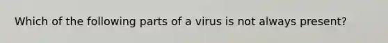 Which of the following parts of a virus is not always present?