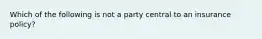 Which of the following is not a party central to an insurance policy?