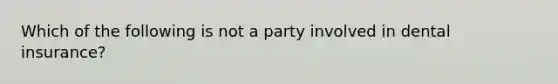 Which of the following is not a party involved in dental insurance?