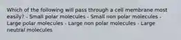 Which of the following will pass through a cell membrane most easily? - Small polar molecules - Small non polar molecules - Large polar molecules - Large non polar molecules - Large neutral molecules