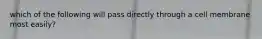 which of the following will pass directly through a cell membrane most easily?