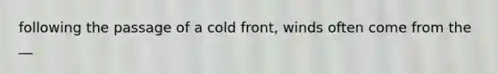 following the passage of a cold front, winds often come from the __