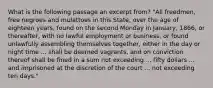 What is the following passage an excerpt from? "All freedmen, free negroes and mulattoes in this State, over the age of eighteen years, found on the second Monday in January, 1866, or thereafter, with no lawful employment or business, or found unlawfully assembling themselves together, either in the day or night time ... shall be deemed vagrants, and on conviction thereof shall be fined in a sum not exceeding ... fifty dollars ... and imprisoned at the discretion of the court ... not exceeding ten days."