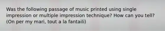 Was the following passage of music printed using single impression or multiple impression technique? How can you tell? (On per my mari, tout a la fantaili)