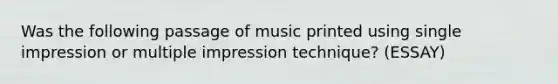 Was the following passage of music printed using single impression or multiple impression technique? (ESSAY)