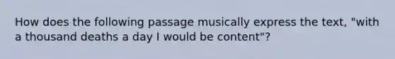 How does the following passage musically express the text, "with a thousand deaths a day I would be content"?