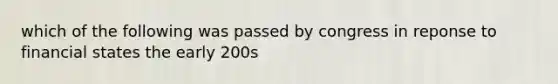 which of the following was passed by congress in reponse to financial states the early 200s