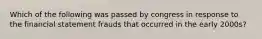 Which of the following was passed by congress in response to the financial statement frauds that occurred in the early 2000s?