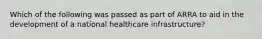 Which of the following was passed as part of ARRA to aid in the development of a national healthcare infrastructure?