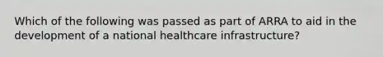 Which of the following was passed as part of ARRA to aid in the development of a national healthcare infrastructure?