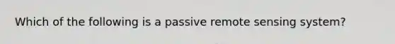 Which of the following is a passive remote sensing system?