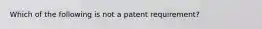 Which of the following is not a patent requirement?