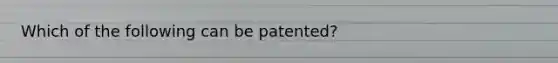 Which of the following can be patented?