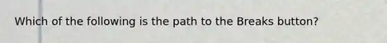 Which of the following is the path to the Breaks button?