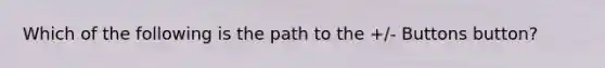 Which of the following is the path to the +/- Buttons button?