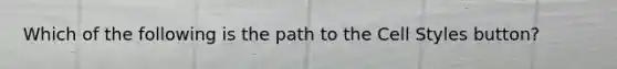 Which of the following is the path to the Cell Styles button?