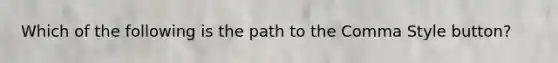 Which of the following is the path to the Comma Style button?