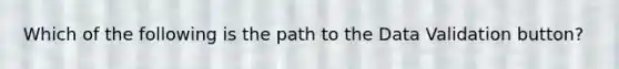 Which of the following is the path to the Data Validation button?