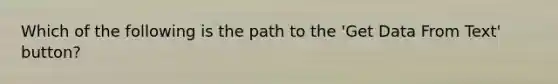 Which of the following is the path to the 'Get Data From Text' button?