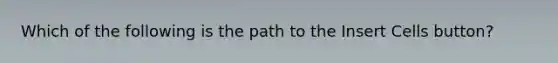 Which of the following is the path to the Insert Cells button?