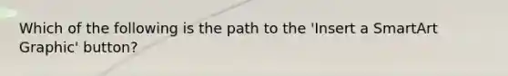 Which of the following is the path to the 'Insert a SmartArt Graphic' button?