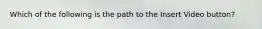 Which of the following is the path to the Insert Video button?