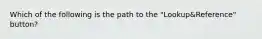 Which of the following is the path to the "Lookup&Reference" button?