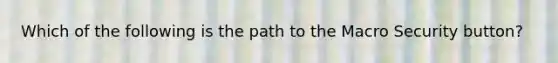 Which of the following is the path to the Macro Security button?