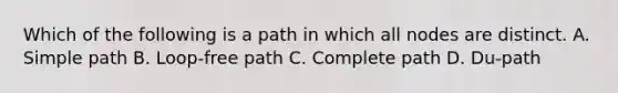 Which of the following is a path in which all nodes are distinct. A. Simple path B. Loop-free path C. Complete path D. Du-path