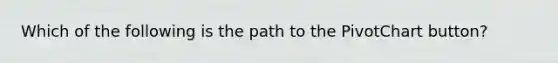 Which of the following is the path to the PivotChart button?