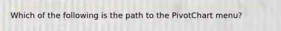 Which of the following is the path to the PivotChart menu?