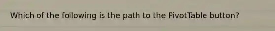 Which of the following is the path to the PivotTable button?