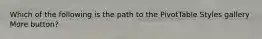 Which of the following is the path to the PivotTable Styles gallery More button?
