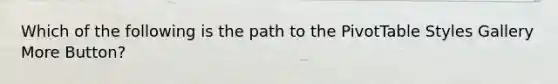 Which of the following is the path to the PivotTable Styles Gallery More Button?